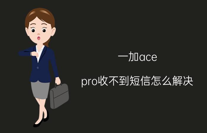 一加ace pro收不到短信怎么解决 一加Ace Pro 短信无法收到